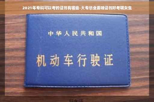 2021年专科可以考的证书有哪些-大专毕业要啥证书好考呢女生
