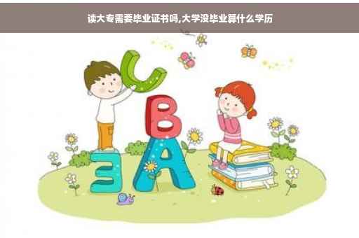 读大专需要毕业证书吗,大学没毕业算什么学历