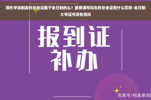 现代学徒制发的毕业证属于全日制的么？跟普通专科生的毕业证有什么区别-全日制大专证书没有用吗