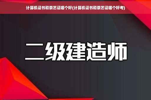 计算机证书和茶艺证哪个好(计算机证书和茶艺证哪个好考)