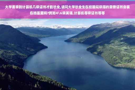 大学要拿到计算机几级证书才能毕业,请问大学毕业生在校期间获得的荣誉证书会装在档案里吗?例如4级英语,计算机等级证书等等