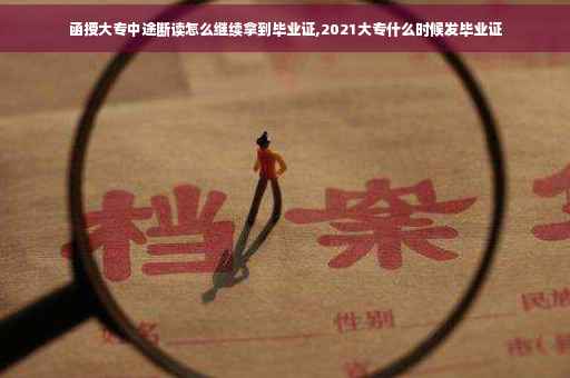 函授大专中途断读怎么继续拿到毕业证,2021大专什么时候发毕业证