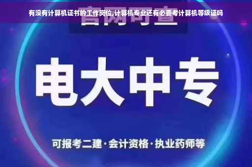 有没有计算机证书的工作岗位,计算机专业还有必要考计算机等级证吗