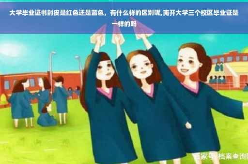 大学毕业证书封皮是红色还是蓝色，有什么样的区别呢,南开大学三个校区毕业证是一样的吗