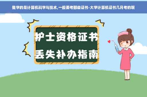 我学的是计算机科学与技术,一般要考那些证书-大学计算机证书几月考的啊 我学的是计算机科学与技术,一般要考那些证书-大学计算机证书几月考的啊