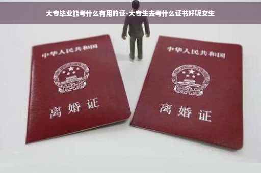 大专毕业能考什么有用的证-大专生去考什么证书好呢女生 大专毕业能考什么有用的证-大专生去考什么证书好呢女生