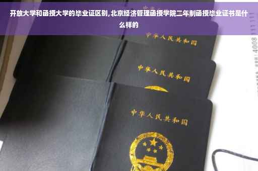 开放大学和函授大学的毕业证区别,北京经济管理函授学院二年制函授毕业证书是什么样的 开放大学和函授大学的毕业证区别,北京经济管理函授学院二年制函授毕业证书是什么样的