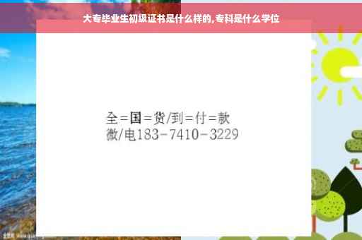 大专毕业生初级证书是什么样的,专科是什么学位
