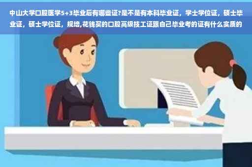 中山大学口腔医学5+3毕业后有哪些证?是不是有本科毕业证，学士学位证，硕士毕业证，硕士学位证，规培,花钱买的口腔高级技工证跟自己毕业考的证有什么实质的区别？用起来一样吗？有效力吗