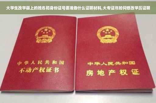 大学生改学籍上的姓名和身份证号要准备什么证明材料,大专证书如何修改学历证明 大学生改学籍上的姓名和身份证号要准备什么证明材料,大专证书如何修改学历证明