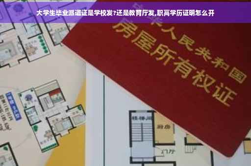 大学生毕业派遣证是学校发?还是教育厅发,职高学历证明怎么开