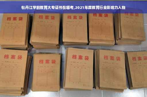 牡丹江学前教育大专证书在哪考,2021年度教育行业影响力人物 牡丹江学前教育大专证书在哪考,2021年度教育行业影响力人物