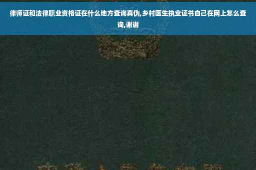 律师证和法律职业资格证在什么地方查询真伪,乡村医生执业证书自己在网上怎么查询,谢谢