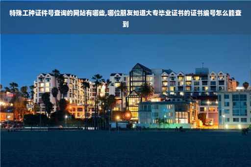 特殊工种证件号查询的网站有哪些,哪位朋友知道大专毕业证书的证书编号怎么能查到