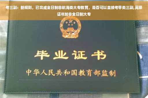 考三副：新规则，已完成全日制非航海类大专教育，是否可以直接考甲类三副,高级证书加非全日制大专