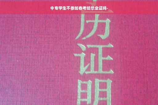 中专学生不参加春考给毕业证吗-