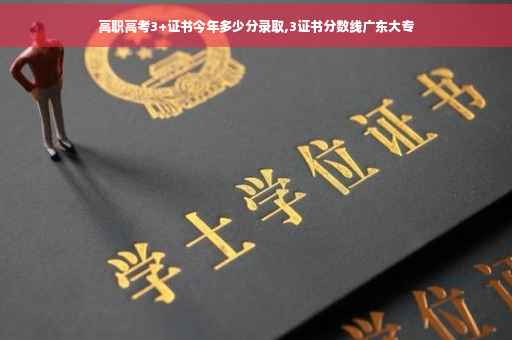 高职高考3+证书今年多少分录取,3证书分数线广东大专