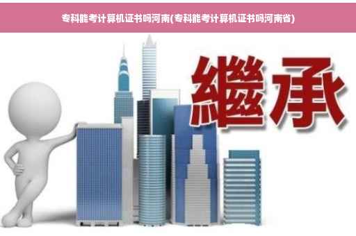 专科能考计算机证书吗河南(专科能考计算机证书吗河南省)