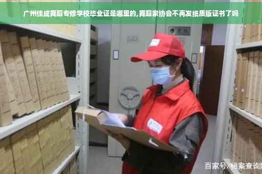 广州佳成舞蹈专修学校毕业证是哪里的,舞蹈家协会不再发纸质版证书了吗