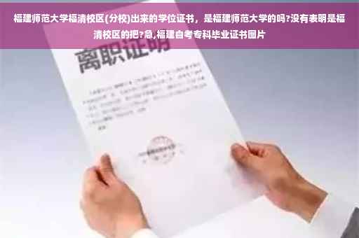 福建师范大学福清校区(分校)出来的学位证书，是福建师范大学的吗?没有表明是福清校区的把?急,福建自考专科毕业证书图片
