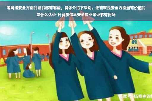 考网络安全方面的证书都有哪些，具体介绍下级别。还有就是安全方面最有价值的是什么认证-计算机信息安全专业考证书有用吗