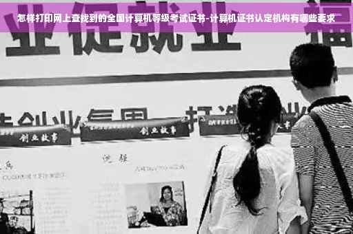 怎样打印网上查找到的全国计算机等级考试证书-计算机证书认定机构有哪些要求