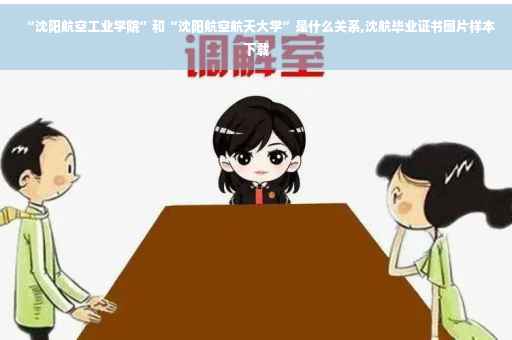 “沈阳航空工业学院”和“沈阳航空航天大学”是什么关系,沈航毕业证书图片样本下载