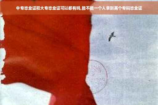 中专毕业证和大专毕业证可以都有吗,能不能一个人拿到两个专科毕业证