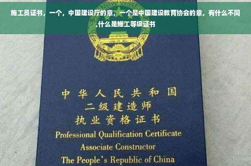 施工员证书，一个，中国建设厅的章，一个是中国建设教育协会的章，有什么不同,什么是施工等级证书