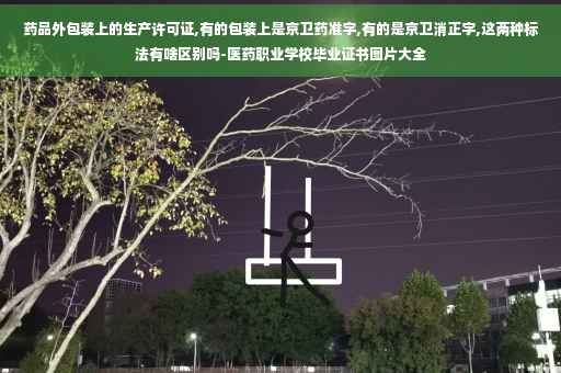 药品外包装上的生产许可证,有的包装上是京卫药准字,有的是京卫消正字,这两种标法有啥区别吗-医药职业学校毕业证书图片大全