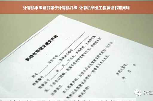 计算机中级证书等于计算机几级-计算机毕业工程师证书有用吗