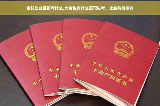 专科毕业证都考什么,大专生有什么证可以考，比较有价值的