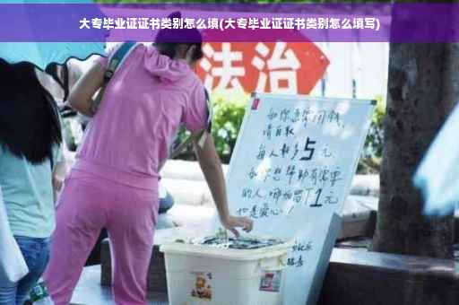 大专毕业证证书类别怎么填(大专毕业证证书类别怎么填写)