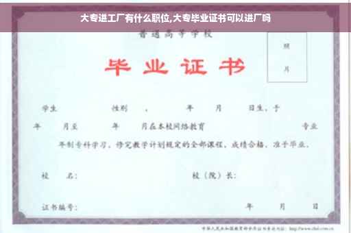大专进工厂有什么职位,大专毕业证书可以进厂吗