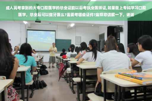 成人高考拿到的大专口腔医学的毕业证能以后考执业医师证,如果我上专科学习口腔医学，毕业后可以做牙医么?需要考哪些证件?麻烦您讲解一下，谢谢