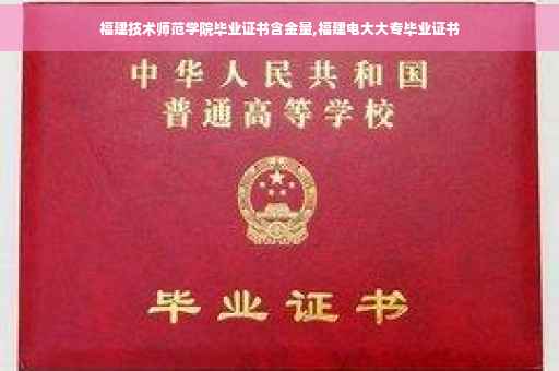 福建技术师范学院毕业证书含金量,福建电大大专毕业证书
