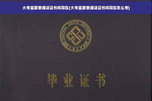 大专需要普通话证书吗现在(大专需要普通话证书吗现在怎么考)