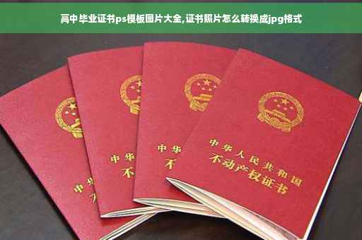 高中毕业证书ps模板图片大全,证书照片怎么转换成jpg格式