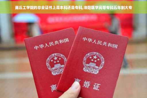 商丘工学院的毕业证书上是本科还是专科,洛阳医学高等专科五年制大专