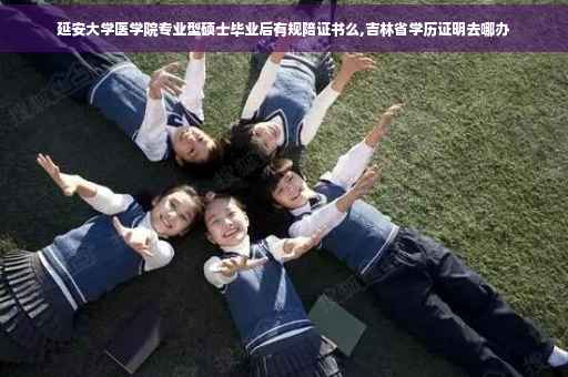 延安大学医学院专业型硕士毕业后有规陪证书么,吉林省学历证明去哪办