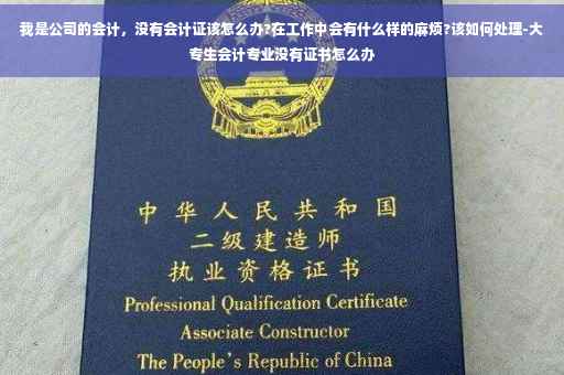 我是公司的会计，没有会计证该怎么办?在工作中会有什么样的麻烦?该如何处理-大专生会计专业没有证书怎么办
