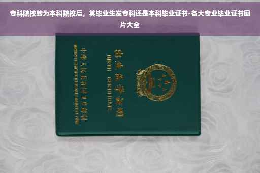专科院校转为本科院校后，其毕业生发专科还是本科毕业证书-各大专业毕业证书图片大全