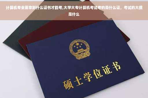 计算机专业要拿到什么证书才能考,大学大专计算机考试考的是什么证，考试的大纲是什么