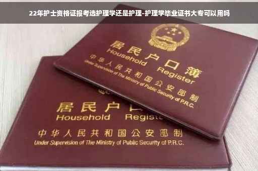22年护士资格证报考选护理学还是护理-护理学毕业证书大专可以用吗