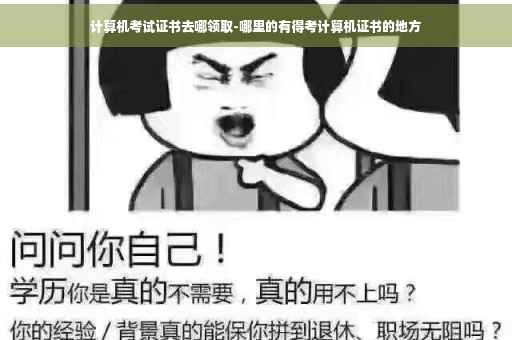 计算机考试证书去哪领取-哪里的有得考计算机证书的地方
