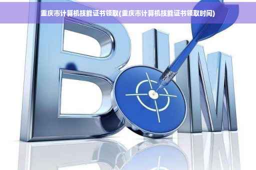 重庆市计算机技能证书领取(重庆市计算机技能证书领取时间)