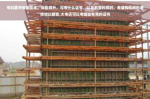 专科医学检验技术，自我提升，可考什么证书，以及前景的规划，希望有经验的老师给以解答,大专还可以考哪些有用的证书