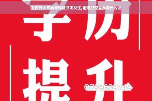 卫校升大专要考啥证书呢女生,刚进卫校需要考什么证