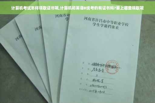 计算机考试怎样领取证书呢,计算机和英语B统考的有证书吗?要上哪里领取呢 计算机考试怎样领取证书呢,计算机和英语B统考的有证书吗?要上哪里领取呢