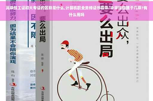 高级技工证和大专证的区别是什么,计算机职业资格证书四级/中级技能属于几级?有什么用吗